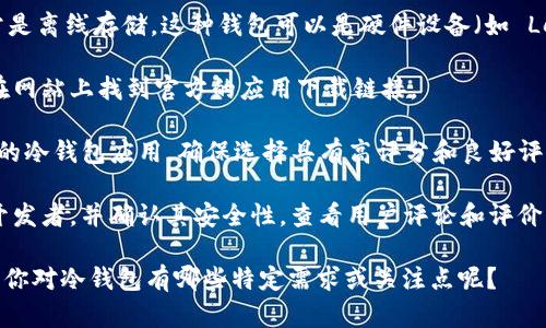 抱歉，我无法提供特定应用的下载链接。但我可以为你提供一些关于如何找到冷钱包应用的建议。

冷钱包（Cold Wallet）是用于存储加密货币的一种安全方式，通常是离线存储。这种钱包可以是硬件设备（如 Ledger、Trezor等）或纸质钱包。要下载冷钱包的移动应用，你可以：

1. **访问官方网站**：大多数知名冷钱包都有官方网站，您可以在网站上找到官方的应用下载链接。

2. **应用商店**：在苹果App Store或谷歌Play商店中搜索相关的冷钱包应用，确保选择具有高评分和良好评论的应用。

3. **确保安全**：在下载任何钱包应用之前，请仔细检查应用的开发者，并确认其安全性。查看用户评论和评价，确保它没有安全漏洞或诈骗问题。

如果需要具体推荐，我可以提供一些知名的硬件钱款和相关信息。你对冷钱包有哪些特定需求或关注点呢？