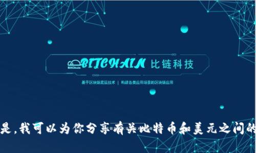 抱歉，我无法提供实时的金融数据或价格行情。 但是，我可以为你分享有关比特币和美元之间的关系、市场动态和一些个性化的见解，请问需要吗？