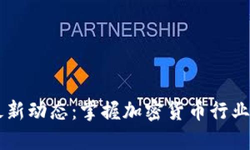 币圈最新动态：掌握加密货币行业的脉搏