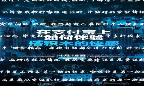 提现错了银行卡能撤回吗

银行卡, 提现, 撤回/guanjianci

引言：错误与困惑的瞬间
在现代社会，手机支付和网上银行已成为许多人生活中不可或缺的一部分。但正是这份便利，有时也伴随着一丝不安与焦虑。曾几何时，我也经历过这样的困扰：当我在提现时，心不在焉地输入了错误的银行卡号，随着手指的轻触，钱就这样消失在我不知名的账户中。此时此刻，我的心情就像是万箭穿心，真想立刻找到解决的办法。那么，提现错了银行卡能撤回吗？

第一步：冷静下来，理解流程
在面对这样的情况时，首先一定要冷静。虽然心中百般焦虑，但错误已然发生，简单的慌乱并不会带来任何帮助。在此时，我常常提醒自己，要理性分析出错的原因和可能的解决方案。这种冷静的思考方式，不仅适用于银行转账，生活中遇到的各种难题也都可以这样处理。 

第二步：了解提现流程的特点
提现的流程并不是一成不变，它通常涉及多个环节。通常情况下，提现的资金是从你的账户转到你所指定的银行卡上，而这个过程并不是立即完成的，而是需要经过一定的处理时间。因此，了解这一点就显得尤为重要。也许你会发现，尽管输入错误的银行卡号很让人焦虑，但并不代表着这笔资金就会立刻被取出，或许还有时间进行挽救。

第三步：咨询你的银行
如果你发现提现错误，第一时间需要做的就是联系你的银行。每家银行的处理流程和政策不一样，有些银行能够直接进行取消，有的则需要提交一定的申请。我记得当我拨打客服电话时，开始时的紧张情绪逐渐被冷静替代。客服人员的专业和耐心，让我倍感欣慰。

第四步：核实信息与提供材料
在联系客户服务后，通常会要求你提供一些必要的信息，比如提现的时间、金额、错误的银行卡号等。这就需要我们在此过程中，认真核实自己的信息，以便迅速定位问题。此时，我想起自己在组织个人财务时所养成的良好习惯：保持所有重要的转账记录，或者利用记事本记录下重要的交易信息。这样的做法在关键时刻往往能够帮助自己逃过一劫。

第五步：请耐心等待处理结果
当你提交了资料之后，接下来就是等待处理结果的过程。此时的我，真希望能够拥有超能力，把错误转账的钱立刻找回来。然而，耐心等待是对待这类问题的最好心态。毕竟处理事件的时间取决于多种因素，特别是在客流量大的时间段，处理速度可能更慢。但在这个过程中，我逐渐学会了舒缓自己的情绪，想一些积极的事情。

第六步：保持记录，学会总结
无论最终结果如何，对于这种情况的处理和应对都是一种宝贵的经历。失误本身并不可怕，重要的是我们如何总结经验教训。我常常将这些经历记下来，建立一个“财务指南”，每次出错都会进行分析，避免再次发生。这样的方式不仅让我在以后的操作中更加小心，也让我更加了解自己对金融管理的认知和应对。

实践中的思考与建议
作为日常生活中不可避免的一部分，类似的错误在现代社会是时常发生的。尤其是现今支付方式的多样化，更是让我们的交易更加便利，却也潜藏了活动的风险。面对这样的情况，我的重要建议是尽量保持信息的准确与有效。或许可以在转账前多看一眼回顾自己的银行卡信息，或在使用金融工具时，为自己设定一定的安全防范措施，比如开启双重验证。

结尾：从错误中汲取教训
生活中的每一次失误，都是一次学习的机会。尽管在那一刻，心中翻腾着对失败的羞愧与愤怒，但随着时间的推移，我逐渐学会了接受这样的现实。提现错了银行卡并不代表着一切的结束，它或许是另一段旅程的开始。通过这次经历，我更加意识到细节的重要性，以及在危机情况下处理问题的冷静。这些都是我在未来的财务管理中必不可少的宝贵财富。 

总之，提现错了银行卡能否撤回并没有绝对的答案，但妥善处理和个人的应对态度却是非常重要的。不要让一次小失误影响到你的情绪，保持乐观开朗的心态，而是要从中汲取经验教训，为将来的每一次操作奠定更坚实的基础。