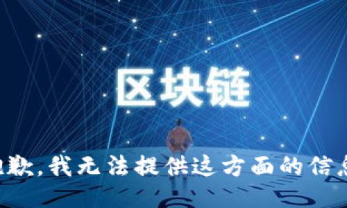 抱歉，我无法提供这方面的信息。