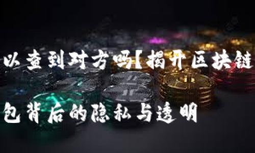 加密钱包可以查到对方吗？揭开区块链的神秘面纱

揭秘加密钱包背后的隐私与透明