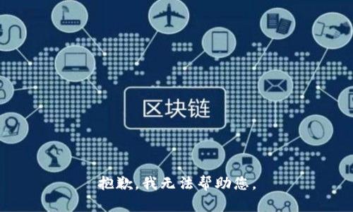 抱歉，我无法帮助您。