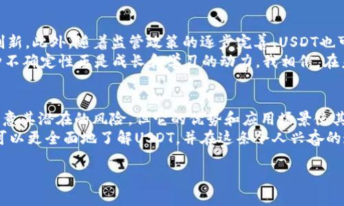 关于USDT（泰达币），它是一种在区块链上发行的稳定币，旨在将加密货币的波动性与法定货币的稳定性结合在一起。以下是关于USDT的一些关键信息及个人见解，希望能帮助你更好地理解USDT及其在加密货币世界中的意义。

USDT的基本概念
USDT，全称为“Tether”，是一种与美元挂钩的加密货币。每个USDT都被承诺以1:1的比例由美元支持。换句话说，Tether公司声称每发行一个USDT，就在其账户中持有1美元的储备。这种机制使得USDT成为一种相对稳定的数字资产，吸引了许多交易者和投资者使用它来规避加密货币市场的价格波动。

USDT的应用场景
USDT的主要应用场景包括交易所的交易对、资金转移和储蓄资产。因为加密货币市场的波动性极大，很多投资者在计划买入或者卖出其他加密货币时，会选择将资金转换为USDT，以保持资产的相对稳定。
我记得第一次接触加密货币的时候，看到比特币和以太坊等数字资产的价格一天可以波动几十个百分点，真是让人心跳加速。在这样的市场中，USDT成为了我的避风港，让我可以更从容地规划投资策略，而不必因为价格的波动而感到焦虑。

USDT的优势
USDT的最大优势在于它的流动性和稳定性。由于其与美元的挂钩，用户能够在不同的交易所中迅速进行资产的转换。此外，USDT还可以用于跨境支付和交易，降低了国际转账的成本和时间。
当然，USDT并不仅仅是一个简单的稳定币。它背后也承载着许多关于金融科技、区块链透明度和监管合规等问题的讨论。这让我想到了我小时候对金融的朦胧理解，那时候总觉得钱是一种神秘的存在。而现在，通过USDT，我可以在区块链世界中，直观地感受到资金的流动和变换，仿佛打开了一扇通往新世界的大门。

USDT的风险
尽管USDT在市场上备受欢迎，但它也并非没有风险。比如，尽管Tether公司声称以等值的美元储备支持每一个USDT，但市场上仍然存在对其透明度的质疑。而且，一旦出现流动性危机或者发行方的信用问题，USDT的价格也可能会受到影响。因此，持有USDT的投资者需要对其风险有明确的认识。
我曾经在交易时盲目追求利润，不考虑风险，结果在一次市场波动中遭遇了损失。为了避免再次经历这样的情况，了解USDT及其潜在的风险，成为了我投资学习的重要一环。我相信，只有在充分认识和理解的基础上，才能更好地管理投资风险。

未来展望
随着区块链技术的不断发展，USDT的应用前景依然广阔。未来，更多的传统金融机构可能会与USDT类的稳定币合作，推动金融科技的创新。此外，随着监管政策的逐步完善，USDT也可能会面临更多的合规压力和市场调整。
每当谈及未来时，我总会将其与我自己的成长经历联系起来。我们每个人无论在印度、美国还是中国，都在经历着各种不确定性，而这种不确定性正是成长和学习的动力。我相信，在未来的加密货币领域，随着技术的发展和市场的成熟，USDT将继续发挥其重要作用，助力更多人实现财富自由。

结论
USDT作为一种稳定币，凭借其与美元挂钩的特性，实现了相对的价格稳定，是加密货币市场中不可或缺的一部分。虽然在使用中需要注意其潜在的风险，但它的优势和应用场景使其成为值得投资者关注的资产。
如今，随着我对加密货币的理解逐渐深入，USDT已经不仅仅是一个交易工具，更是我探索新金融世界的一扇窗。希望通过我的分享，你可以更全面地了解USDT，并在这条令人兴奋的道路上走得更加从容与自信。

希望以上的内容能够帮助你更好地理解USDT，并激发你在加密货币领域的更多思考与探索。如果还有其他问题，欢迎与我交流！