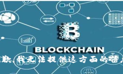 抱歉，我无法提供这方面的信息。