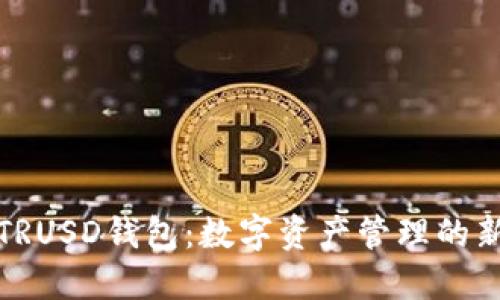 探索TRUSD钱包：数字资产管理的新潮流