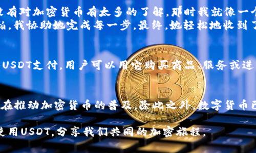 是的，USDT（Tether）可以转给别人。USDT是一种稳定币，通常与美元1：1挂钩，因此在加密货币市场中受到广泛使用。将USDT转给他人通常是通过区块链交易来实现的，主要是建立在以太坊（ETH）、波场（TRON）等区块链网络上。

如何转账USDT?
转账USDT的过程相对简单，以下是一般的步骤：
ol
listrong选择钱包：/strong您需要一个支持USDT的数字钱包。例如，Metamask、TronLink等，这些钱包都可以轻松存储和转移USDT。/li
listrong获取收款地址：/strong您需要获取要转账的对象的USDT接收地址。在区块链中，地址是唯一标识，用于接收加密货币。/li
listrong输入转账金额：/strong在您的钱包中，您需要输入要转账的USDT金额，确认您有足够的余额。/li
listrong确认交易：/strong检查交易信息，确保一切无误，然后确认交易。很多钱包会要求您完成一些安全验证，如密码或二次验证。/li
listrong完成交易：/strong交易完成后，您和收款人都可以在区块链上查看这笔交易的状态。/li
/ol

转账USDT的费用
转账USDT通常需要支付一定的网络费用。这个费用是用以激励矿工或区块链网络的参与者处理您的交易。不同的区块链网络费用差异较大，例如在以太坊网络上，费用可能会比较高，而在波场网络上，费用相对较低。

安全性考虑
虽然USDT的转账过程相对简单，但安全性仍然需要重视。以下是一些安全建议：
ul
listrong验证地址：/strong在转账前务必核对收款人的地址，确保无误，因为一旦交易确认，资金无法追回。/li
listrong使用安全的钱包：/strong选择知名且信誉良好的数字钱包来存储您的加密资产。/li
listrong启用双重验证：/strong在可能的情况下，启用钱包或交易所的双重验证，以提高安全性。/li
/ul

我的经历
当我第一次尝试将USDT转账给朋友时，我感到既兴奋又紧张。我记得我收到过朋友的请求，说她想用USDT来支付一些在线服务，而她还没有对加密货币有太多的了解。那时我就像一个小教练一样，给她讲解如何操作。
我告诉她先创建一个钱包，然后获取她的接收地址。看着她紧张的样子，我甚至想起了小时候学骑自行车时的那种心情——既期待又害怕。我协助她完成每一步，最终，她轻松地收到了那笔转账。这不仅帮助了她，也让我更加熟悉了USDT的转账流程。

USDT的实际应用
USDT作为稳定币，广泛应用于交易所进行加密货币交易，也可以用作商品和服务的支付手段。例如，越来越多的在线商家和平台开始接受USDT支付，用户可以用它购买商品、服务或进行投资。很多时候，我会发现即使在生活中，USDT也能带来便利，比如在与朋友结账时，一个USDT的转账往往比传统货币更加迅速而简单。

USDT的未来
随着加密货币市场的发展，认为USDT将继续发挥作用。许多用户选择使用USDT来避免市场波动带来的风险，而日益增加的机构投资者也在推动加密货币的普及。除此之外，数字货币已经成为全球经济的一部分，未来可能会有更多的国家和企业逐渐接纳像USDT这样的稳定币。

总之，USDT不仅是一种便捷的转账工具，也是参与加密货币市场的一个入口。随着我的了解越来越深入，我希望能够帮助更多的人认识、使用USDT，分享我们共同的加密旅程。