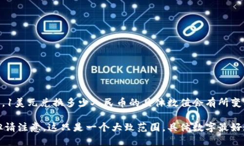 汇率是动态变化的，受多种因素的影响，包括国际市场供求、经济政策、利率等。因此，1美元兑换多少人民币的具体数值会有所变动。要获取最新的汇率信息，建议查阅金融信息网站或者使用银行提供的外汇服务。

截至我最后更新的信息（2023年10月），1美元大约在6.5到7.0人民币之间波动，但请注意，这只是一个大致范围，具体数字最好通过实时的外汇信息来源获取。