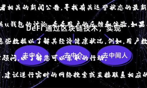 截至我知识的截止日期（2023年10月），有关u钱包的平台情况没有具体的最新信息。然而，在讨论任何数字钱包或金融平台是否“倒闭”时，有几个步骤可以帮助您进行调查：

1. **官方网站检查**：访问u钱包的官方网站，查看是否还有正常运行的服务和功能。如果网站无法访问或显示错误信息，这可能是一个警告信号。

2. **官方公告和社交媒体**：查看u钱包的官方社交媒体账号或者相关的新闻公告，寻找有关运营状态的最新消息。平台通常会通过这些渠道发布重要的信息。

3. **用户反馈与论坛**：访问各类财经论坛或社交平台，搜索有关u钱包的讨论，看看用户的反馈和体验。如果有许多用户反映不能提款或服务中断，这可能表示平台存在问题。

4. **财务健康状况**：如果平台曾经披露过财务报告，可以分析这些数据以了解其经济健康状况。例如，用户数量的急剧减少或者持续的负收入都是风险信号。

5. **法律咨询**：如果您在u钱包上有资金，建议咨询专业的法律顾问，以了解您可以采取的行动。

如果您对u钱包的具体情况有进一步的疑问或更详细的信息需求，建议进行实时的网络搜索或直接联系相应的支持渠道来获取最新动态。
