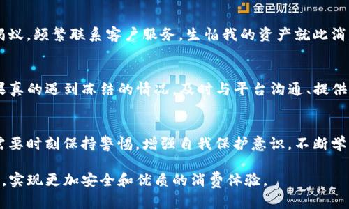 关于u币账户是否会冻结的问题，这一主题涉及到数字资产的安全性以及平台的使用规范。以下是对该问题的详细探讨。

u币账户的定义及作用
u币，通常在某些数字货币平台或网络游戏中使用，作为交易或消费的虚拟货币。它的主要功能是为用户提供一种便利的支付手段。通过使用u币，用户能够购买平台内的虚拟物品、服务以及参与各种活动。

账户冻结的原因
在讨论u币账户是否可能被冻结之前，首先需要了解导致冻结的常见原因。账户冻结通常是为了维护平台的安全和用户的权益，可能涉及以下几个方面：
ul
    listrong违反平台规则：/strong每个平台都有自己的使用条款和规则，包括禁止洗钱、诈骗等行为。一旦发现用户行为违反这些条款，账户很可能会被暂停或冻结。/li
    listrong不正常交易行为：/strong如果平台检测到账户有不正常的交易行为，比如异常频繁的交易大额资金，可能会触发安全机制，导致账户冻结。/li
    listrong用户举报：/strong如果其他用户举报某个账户存在问题，平台会对此进行调查并可能冻结该账户。/li
/ul

如何避免u币账户被冻结
为了确保您的u币账户安全且不被冻结，可以采取以下措施：
ul
    listrong遵守平台规则：/strong认真阅读并遵守平台的用户协议及相关规定，确保您的所有活动均在允许的范围内。/li
    listrong保持交易记录透明：/strong尽量避免大量的、相互勾兑的交易，保持账户交易的合理性和透明性。/li
    listrong保护账户安全：/strong设置强密码，并启用二次验证等安全措施，确保账户不受黑客攻击。/li
/ul

账户被冻结后的处理方法
如果不幸遇到账户被冻结的情况，以下是一些应对措施：
ul
    listrong联系客服：/strong第一时间联系平台客服，询问冻结原因和处理流程，通常，它们会提供相关的解释和建议。/li
    listrong提供证明材料：/strong如果冻结原因是由于交易异常或者用户行为被误判，提供相关证明材料，有助于平台尽快解除冻结。/li
    listrong耐心等待：/strong某些情况下，账户冻结可能只是暂时的保护措施。耐心等待平台的处理结果，通常会有个明确的答复。/li
/ul

个人经历分享
记得我第一次接触数字货币交易的时候，心里满是期待和激情。我也曾因对平台规则的不熟悉，不小心触碰到了某些禁区，导致我的账户被暂时冻结。那时候，真是焦急得像热锅上的蚂蚁，频繁联系客户服务，生怕我的资产就此消失。经过几次沟通，客服告诉我，我的行为触犯了某项规定，但他们也很快为我解除了解冻。经历这次事件，我才深刻意识到遵循规则的重要性，以及如何正确维护个人数字资产的安全。

总结
总的来说，u币账户是否会被冻结，主要取决于用户的行为和平台的规定。保持良好的交易习惯、遵守平台的使用规则，以及注意账户的安全性，都能够有效减少账户被冻结的风险。如果真的遇到冻结的情况，及时与平台沟通、提供证据，往往能顺利解除冻结，保护个人财产不受损失。

关于数字货币未来的思考
随着数字货币的逐渐普及，我们的生活和交易方式正在发生着根本性的变化。我越来越意识到，数字资产的安全性不仅关乎个人利益，也影响着整个市场的健康发展。作为用户，我们需要时刻保持警惕，增强自我保护意识，不断学习新知识，以便更好地适应该行业的发展动态。

通过这次的分享，希望能够引起更多用户对u币账户安全的重视。在未来的数字经济中，很多事情都将变得如此便捷，但同时也伴随着新的风险。让我们共同努力，保障自己的数字资产，实现更加安全和优质的消费体验。