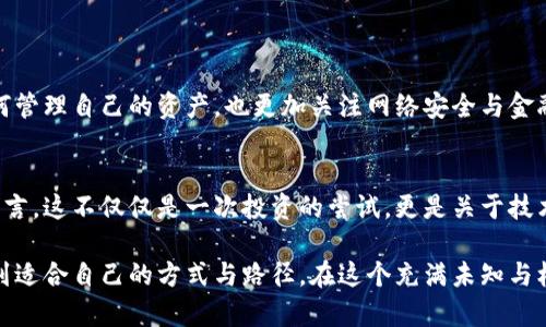   轻松打造你的数字货币钱包：实用指南与关键技巧 / 
 guanjianci 数字货币, 钱包设计, 实用技巧 /guanjianci 

引言：我的数字货币钱包之路
当我第一次接触数字货币时，感觉就像是进入了一片科技的新世界。那时，我刚刚大学毕业，对区块链技术的神秘感充满了好奇与忐忑。我记得自己在阶梯教室里听老师讲解比特币的历史，内心想着：这东西真的能像他说的那样改变世界吗？但随着时间的推移，我开始意识到，数字货币不仅仅是一个概念，更是可以通过实际行动去实践的工具。

什么是数字货币钱包？
数字货币钱包是一个存储、管理数字资产的工具。就像传统的钱包存放纸币一样，数字钱包则存储的是数字货币。不同于传统的现金，它没有实体存在，而是通过加密技术保证交易的安全性和隐私性。数字货币钱包有很多种类型，包括热钱包、冷钱包、软件钱包和硬件钱包等。

数字货币钱包的分类
对于初学者来说，了解不同钱包的类型是极其重要的。这里我为大家简要介绍几种常见的钱包类型：
ul
    listrong热钱包：/strong这些钱包能够方便地连接到互联网，适合频繁交易和管理小额资金。比如手机应用钱包或交易所钱包。虽然方便，但安全性相对较低。/li
    listrong冷钱包：/strong这些钱包不连接互联网，适合长期存储数字资产，例如硬件钱包和纸钱包。虽然不太方便，但安全性极高。/li
    listrong软件钱包：/strong通过计算机或移动设备应用操作，可以增强用户体验和交易灵活性。一般来说，软件钱包的安全性和易用性都有较好的平衡。/li
    listrong硬件钱包：/strong物理设备，专门用于存储数字货币的私钥，安全性更高，但购买和使用相对复杂。/li
/ul

如何创建一个数字货币钱包？
在我的这段数字货币探险之旅中，创建一个数字货币钱包的步骤让我至今难忘。第一次我手忙脚乱，生怕自己漏掉了什么重要的细节。以下是我总结的步骤，供大家参考：

步骤一：选择钱包类型
根据自己的需求选择合适的数字货币钱包类型。如果你只是想小额交易，热钱包可能是个不错的选择；如果你打算长时间保存更多资产，冷钱包会更加安全。我个人偏向于使用硬件钱包来存储大部分资产，而日常交易则使用热钱包。

步骤二：注册和下载
对于软件钱包，你需要访问官方网站，下载并安装钱包应用。确保从官方网站下载，而不是从第三方平台，以确保安全性。记得打开双重认证功能！这让我想起我第一次用手机应用的时候：为了增强安全性，我下载了一款提供双重认证的应用，当我的手机收到验证码时，我的心里既紧张又期待。

步骤三：备份你的钱包
备份是数字钱包使用中至关重要的一步。大多数钱包在生成时都会提供一个助记词，这是用来恢复钱包的重要信息。务必将其妥善保管，绝不要将其分享给任何人。我记得当时为备份助记词很是焦虑，生怕一不小心丢失了。最终，我把它写在纸上，安全存放在一个隐秘的地方，心里放了不少心。

步骤四：获取和发送数字货币
一旦钱包创建完成，你就可以开始进行数字货币的买卖了。当我第一次收到比特币时，那种兴奋感至今难忘，让我感觉自己正式成为了这个新兴金融世界的一员。发送和接收数字货币通常是通过扫描二维码或输入钱包地址进行的，虽然过程简单，但务必小心，确保地址的准确性。

步骤五：保持钱包安全
保持钱包的安全至关重要。我曾有一次不慎点击了一个钓鱼网站的链接，结果差点丢失了我的数字资产。这次经历让我意识到了解网络安全的基本知识是多么重要！使用强密码、定期更新软件、开启双重认证，这些都是保护钱包的有效方法。

如何选择合适的交易所？
拥有一个数字钱包后，你还需要选择一个靠谱的数字货币交易所进行交易。在我选择交易所时，我特别注意以下几个方面：
ul
    listrong安全性：/strong选择拥有良好声誉、获得监管许可的交易所是非常重要的。/li
    listrong用户体验：/strong一个简单易用的界面，可以让你快速上手，而不必花费太多时间学习。/li
    listrong费用：/strong了解各个交易所的交易费用，尽量选择透明度高且收费合理的地方。/li
/ul

总结与我个人的体会
数字货币钱包的创建与使用对于我来说，是一段充满挑战与成长的旅程。最开始的迷惑、后来的学习和逐步成熟，都让我倍感充实。在这个过程中，我不仅学会了如何管理自己的资产，也更加关注网络安全与金融知识的提高。未来，随着数字货币的普及与应用，我相信每个人都应该掌握这项技能，不仅是为了保护自己的财务安全，更是为了在这个快速变化的时代抓住机会。

向未来展望
我的数字货币之旅还在继续，未来我计划进一步深入区块链技术的学习，探索更多可能性。我希望能将自己的经验与更多人分享，共同探索数字货币的世界。对我而言，这不仅仅是一次投资的尝试，更是关于技术、未来和自我成长的探索旅程。

在这段旅程中，我也希望能够更好地帮助他人，从而构建一个更加安全、便捷的数字金融环境。无论你对数字货币的了解如何，相信只要一步一步认真学习，总能找到适合自己的方式与路径。在这个充满未知与机遇的时代，拥抱变化很重要，保持学习的热情与动力能让我们走得更远。