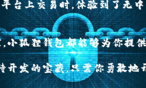   小狐狸钱包登录指南：轻松开启你的数字资产之旅 / 
 guanjianci 小狐狸钱包,数字资产,区块链 /guanjianci 

什么是小狐狸钱包？
小狐狸钱包（MetaMask）是一个非常流行的数字钱包，广泛应用于以太坊及其他区块链网络的用户。它不仅支持数字货币的存储与转账，还允许用户与去中心化应用（DApp）进行交互，是进入区块链世界的重要工具。许多人可能会问，“为什么需要一个区块链钱包？”答案其实很简单：在这个数字化快速发展的时代，我们越来越依赖数字资产，而小狐狸钱包则为管理这些资产提供了便利。

怎样下载小狐狸钱包？
在使用小狐狸钱包之前，首先需要下载安装程序。你可以在官方网站（https://metamask.io）上下载适合你的设备版本，支持浏览器扩展或手机应用。个人经历告诉我，选择在手机上使用是最方便的，因为随时随地都可以查看和管理我的数字资产。

小狐狸钱包登录步骤
接下来，进行小狐狸钱包的登录。无论是新用户还是老用户，登录的步骤几乎是一样的。

h41. 打开小狐狸钱包/h4
如果你是在手机上使用，找到并点击小狐狸钱包图标。如果你是在浏览器中使用，点击扩展程序图标，打开钱包。

h42. 输入钱包密码/h4
如果你是首次使用需要注册一个账户的话，可以按照屏幕上的提示进行操作。对于老用户来说，你只需要输入你自己设置的密码。就在这时候，我的内心总是会涌起一丝紧张。理想情况下，密码应该是一个复杂且独特的组合，以提高资产安全性。

h43. 通过私钥恢复/h4 
如果你丢失了密码，可以通过私钥或者助记词恢复钱包。这个过程对我来说曾经是一个挑战，因为在得知需要备份私钥时，我那时还不太了解区块链的概念。现在再看这个步骤，从前的担忧其实是多余的，只要按照提示操作，细心点就好。

钱包的安全性
钱包的安全性是每个数字资产持有者都不可忽视的问题。记得小时候，我妈妈常常告诉我“不要把钱放在容易被偷的地方。”这句话在虚拟世界同样适用。确保你的小狐狸钱包密码强大且独特，并尽量激活双重认证功能。这样，即使有人尝试未经允许的访问，也能保护你的资产安全。

小狐狸钱包的功能
使用小狐狸钱包不仅能存储和管理数字资产，还能够直接与多个DApp交互。例如，像去中心化交易所（DEX）这样的平台，让用户能够进行更为灵活的交易。曾经，我在某个去中心化平台上交易时，体验到了无中介环节带来的便利感，从而更加坚定了我在数字资产世界探索的决心。

总结与展望
总的来说，小狐狸钱包是一个非常实用且功能丰富的工具，为我们提供了无缝接入区块链世界的机会。无论你是刚接触区块链的菜鸟，还是已经沉浸在数字资产海洋里的资深玩家，小狐狸钱包都能够为你提供便利的服务。在未来的日子里，我期待看到小狐狸钱包继续增强其功能，保持其在用户心目中的重要地位。

在这个过程中，我也鼓励大家认真对待每一次登录与操作，同时不断学习和探索区块链技术的前沿，以增加自己的金融知识与投资能力。数字资产的未来充满了可能性，就像一座待开发的宝藏，只需你勇敢地开启那扇门。让我们一起在小狐狸钱包的帮助下，踏上数字资产的探索之旅吧！