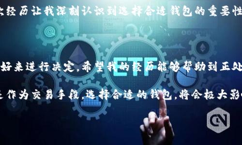 区块链技术的普及使得数字钱包成为了人们日常使用的工具，尤其是在加密货币交易和管理中。区块链钱包的种类繁多，下面将为您详细解说各种类型的钱包及其特点。

1. 钱包的基本概念

数字钱包，顾名思义，是用于存储数字资产（如比特币、以太坊等）的工具。与传统的钱包不同，数字钱包并不存储实际的货币，而是存储公钥和私钥的组合，用户通过这两个密钥进行交易和资产管理。

2. 钱包的类型

对于区块链钱包，我们可以按照安全性、使用便捷性、存储方式等不同维度进行分类。常见的数字钱包可以分为以下几种：

（1）热钱包

热钱包是指那些始终连接互联网的钱包，使用起来非常方便快捷。用户可以随时随地进行交易，非常适合频繁交易的人士。热钱包的例子包括：
ul
    listrong在线钱包：/strong很多交易所提供在线钱包服务，用户可以通过浏览器直接访问。/li
    listrong手机钱包：/strong如Coinbase钱包、Trust Wallet等，方便用户在移动设备上的使用。/li
    listrong桌面钱包：/strong如Exodus、Electrum等，安装在个人电脑上的应用。/li
/ul

（2）冷钱包

冷钱包则与互联网断开连接，更加注重安全性，适合存放大量资金或长期投资。冷钱包的例子包括：
ul
    listrong硬件钱包：/strong如Ledger和Trezor，专门设计的设备，可以离线存储私钥。/li
    listrong纸钱包：/strong将公钥和私钥打印到纸张上，稍显原始，但安全性极高。/li
/ul

（3）多签钱包

多签钱包（Multi-Signature Wallets）是需要多个签名才能完成交易的钱包。这类钱包适合企业、团队或任何需要共同管理资金的情况，增强了资金的安全性。

3. 如何选择合适的钱包

选择哪种钱包主要取决于你的需求。我记得以前刚接触加密货币时，非常纠结该选择哪种钱包。那时候，我像大多数新手一样，偏向于使用热钱包，因为方便、快捷。随着对区块链和加密货币了解的深入，我渐渐意识到安全的重要性。于是，我开始尝试使用冷钱包，虽然最初需要花一些时间去熟悉，但现在觉得这样的选择是非常明智的。

4. 钱包的实用性

数字钱包的实用性不仅体现于资金管理上，同时也在以下几个方面展现其价值：
ul
    listrong安全性：/strong通过使用私钥和备份功能，用户可以有效地保护自己的资产不受黑客攻击。/li
    listrong交易便利：/strong快速的交易速度，使得用户能够在瞬息万变的市场中抓住机会。/li
    listrong资产多样化：/strong许多钱包支持多种加密货币，让用户可以方便地管理不同种类的资产。/li
/ul

5. 个人经历与反思

在我进入这个领域的初期，有一次我误将一部分资金保存在了一个不知名的在线钱包中。几个月后，我发现这个钱包被黑客攻击，损失惨重。那次经历让我深刻认识到选择合适钱包的重要性和必要性。如今，当我向朋友推荐钱包的时候，除了告诉他们如何使用热钱包，也强调冷钱包在安全性方面的优势。

6. 总结

区块链钱包的种类繁多，每种钱包都有其独特的优势和适用场景。无论是热钱包还是冷钱包，选择时一定要根据个人的需求、交易频率和安全偏好来进行决定。希望我的经历能够帮助到正处于选择烦恼中的你，让你能更自信地迈出加密货币的第一步。

总之，数字钱包不仅是管理加密资产的工具，更是我们在不断变化的金融世界中，保护自身财富的重要保障。无论你是将数字货币作为投资，还是作为交易手段，选择合适的钱包，将会极大影响你的使用体验与安全性。

区块链钱包, 热钱包, 冷钱包/guanjianci