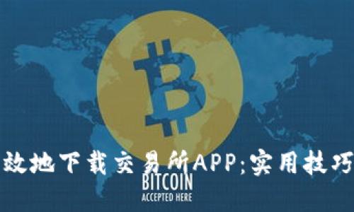 如何安全高效地下载交易所APP：实用技巧与经验分享