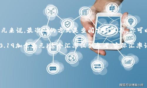 汇率会随时变动，所以对于100元（人民币）等于多少加拿大元来说，最准确的方式是查阅实时汇率。你可以在银行、汇率转换网站或相关金融应用中找到最新的汇率。

截至我最后更新的信息时，假设汇率大约在1人民币约等于0.19加拿大元（这个汇率仅供参考，实际汇率请查阅相关渠道），那么：

100元人民币 ≈ 100 × 0.19 ≈ 19加拿大元。

记得要查看实时数据来获取准确的兑换信息。