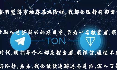 
USDT数字资产：驾驭稳定币的投资新机会

USDT, 稳定币, 数字资产/guanjianci

引言
随着数字货币的热潮来袭，各种新兴的投资机会层出不穷。在众多数字资产中，USDT（Tether）因其作为稳定币的特殊性质，逐渐获得了投资者的青睐。我小时候对金钱的价值并没有深刻的理解，只知道存钱罐里有多少是我的“财富”。现在，随着对数字资产的了解不断深入，USDT让我重新思考了货币的本质和投资的意义。

USDT的基本概念
USDT，全名为“Tether”，是一种与美元挂钩的稳定币。其设计目的是让用户在数字货币市场中享受到更高的稳定性。每个USDT都声称有1美元的资产作为支持，这使得投资者在波动极大的市场中，拥有一个相对“安全”的港湾。

为什么选择USDT作为投资工具
在深入了解USDT的过程中，我体验到它在数字资产交易中的实用价值。首先，USDT的流动性极高，几乎任何主要的交易所都支持它。在我投资数字货币的早期阶段，我常常感到心慌，因为价格波动得太快了。但有了USDT，我能够在市场不确定时，及时将其他数字资产转换为USDT，以减少损失。

USDT的优势
除了流动性，USDT还有其他多个优势。相比于比特币等波动性大的数字资产，USDT的价值相对稳定，这让我在进行日常交易时，更加有信心。当我需要进行跨境支付时，通过USDT可以降低手续费，节省不少成本。此外，USDT也是很多交易所的计价标准，让我在参与交易时显得更加游刃有余。

USDT的风险
当然，没有任何投资是没有风险的。尽管USDT被广泛使用，但其背后支持的资产透明度一直受到质疑。在我不同的投资经历中，我学习到了，选择合适的投资工具，除了看其优势，更要意识到潜在的风险。我曾经也因为轻信某些说法，而在投资中遭遇损失。因此，保持警惕和进行深入研究是至关重要的。

如何购买和使用USDT
对于初次接触USDT的朋友们来说，购买USDT是一个相对简单的过程。我记得我第一次尝试购买USDT时，心中充满忐忑。通过主流交易所，如Binance、Huobi等，我完成了注册并进行了身份验证。随后，我通过法币交易将资金转换为USDT，整个过程顺利而又新奇。

USDT在投资组合中的位置
在我投资的旅程中，我逐渐认识到将USDT纳入投资组合的重要性。它不再仅仅是“安全的避风港”，更是动态调整投资组合的有效工具。每当我觉得市场存在风险时，我都会选择将部分资金兑换为USDT，以降低风险敞口。我认为，这种灵活性是USDT宝贵的价值之一。

USDT的未来发展趋势
数字货币市场的变化瞬息万变，USDT的未来充满变数。从目前的趋势来看，随着DeFi（去中心化金融）和Web3.0的发展，USDT可能会进一步融入这些新兴的项目中。作为一名投资者，我十分关注这种变化，因为这不仅关乎USDT自身的未来，也会影响到整个数字资产市场的生态。我期待看到USDT在未来数字经济中的角色。

总结与个人感悟
回顾自己的投资之路，从起初对金钱的无知，到如今对USDT的了解与应用，这一路走来我收获了很多。在这个充满机遇与挑战的数字资产时代，我们每个人都是探索者。我深信，通过不断学习和适应，我们都能在数字资产的海洋中找到属于自己的那片蓝海。

在任何时代，投资都需要一定的勇气与智慧。而我相信，USDT不仅能帮助我实现财富的增值，更能让我在复杂多变的市场中保持一份从容与冷静。未来，我会继续追随这条道路，深入了解数字资产的每一个角落，愿与大家共同成长。
