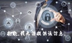 抱歉，我无法提供该信息