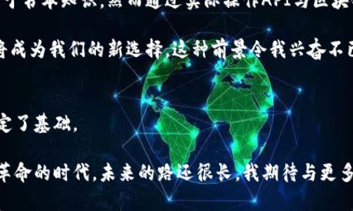 blyo区块链数字钱包API的实用价值：打造便捷的数字资产管理体验/blyo  
区块链, 数字钱包, API/guanjianci  

引言：走进区块链数字钱包的世界  
在我们的日常生活中，越来越多的人开始接触数字货币，这一切都归功于区块链技术的迅猛发展。数字钱包作为存储和管理这些数字资产的重要工具，逐渐走进了普通消费者的视野。记得我首次了解到比特币时，那个时候我对这整个生态系统充满了好奇。在我那时的认知里，数字钱包似乎是一个遥不可及的概念，如今再看，却发现它已经成为日常生活的一部分。

数字钱包不仅可以用于存储比特币和以太坊等各种加密货币，还可以通过API（应用程序接口）实现更多功能。区块链数字钱包API则在这个过程中起到了关键的桥梁作用。本文将深入探讨区块链数字钱包API的实用价值，帮助你更好地理解它的重要性。

什么是区块链数字钱包API？  
数字钱包API是一种软件接口，使开发者能够与区块链网络进行交互。这种API允许应用程序访问和管理数字钱包、发送和接收加密货币、查询余额以及执行智能合约等功能。简而言之，API为区块链钱包提供了与其他应用程序连接的能力，这意味着无论是开发新的金融科技应用，还是为已有系统集成新的支付功能，区块链数字钱包API都可以提供必要的支持。

在我第一次尝试将数字钱包与本地应用程序集成时，我感受到了一种新的可能性。我记得当时的兴奋，那种自己的应用程序通过API连接到了一个全球性的交易网络。

区块链数字钱包API的优势  
使用区块链数字钱包API带来了多种优势，其中最重要的包括：

h41. 提高用户体验/h4  
区块链数字钱包API可以简化用户与数字资产的交互。通过集成API，开发者可以提供更直观、更方便的用户界面，使用户能够轻松地管理他们的数字资产。我曾经在一款应用中尝试过集成这样的API，用户能够通过简单的几次点击完成转账，直观的界面设计让人觉得操作十分流畅。

h42. 安全性与透明性/h4  
区块链本身具备去中心化和不可篡改的特性，而通过专用的API进行管理，可以进一步加强数字钱包的安全性。用户的资金和交易都被记录在区块链上，确保所有交易都是透明和可追溯的。

h43. 多功能集成/h4  
开发者可以通过API集成多种功能，例如交易记录查询、账户余额查看、甚至智能合约的创建和执行等。这些功能的集成使得数字钱包不仅限于单一的支付工具，还可以作为一个综合性的平台，提供更多的服务。

如何选择合适的区块链数字钱包API  
选择一个合适的API对于确保你的数字钱包运行流畅至关重要。以下是我在选择时的一些心得和建议：

h41. 考虑品牌信誉与支持/h4  
在选择API提供商时，首先要关注其声誉。可以查看用户评论、开发者论坛上的反馈以及开发者的文档支持，一些成熟的平台通常会提供丰富的资源和支持，帮助你解决开发中遇到的各种问题。

h42. 评估功能和灵活性/h4  
不同的API功能各异，有些专注于支付业务，有些则支持更复杂的智能合约。根据你的具体需求选择最合适的API，确保它能够满足你项目的需求。

h43. 了解费用结构/h4  
许多API提供商会根据使用量收取不同的费用。在选择时，要仔细了解费用结构，确保不会因为高昂的费用而影响项目的可持续性。

区块链数字钱包API的使用案例  
在实际应用中，数字钱包API的使用案例非常广泛，以下是我个人觉得最具代表性的几个实例：

h41. 电商平台的支付解决方案/h4  
越来越多的电商平台开始采用区块链数字钱包API作为支付解决方案。比如，某知名电商平台通过集成数字钱包API，允许用户使用比特币进行支付，提升了用户的购物体验，也吸引了更多的加密货币用户。这让我想起了当初我在网上购物时看到支持比特币支付的兴奋，那种感觉真的很酷。

h42. 财务管理与会计工具/h4  
许多创业公司开始利用区块链数字钱包API构建财务管理和会计工具。这些工具不仅可以实时监控各项开支，还可以自动生成财务报表。我曾亲身体验过一款这样的应用，它可以帮助我快速了解自己的资金流动，为我提供了更清晰的财务视角。

h43. 资金众筹与ICO项目/h4  
在区块链领域，ICO（首次代币发行）是众多项目筹集资金的常用方式。通过使用数字钱包API，这些项目可以方便地进行代币的发行和管理，用户也可以在平台上直接参与投资。这个过程让我到我第一次参与众筹项目的期待，同时也能感受到区块链给创业者带来的机会。

个人化体验与未来展望  
随着区块链技术的不断发展，我相信数字钱包API未来将会变得更加成熟。在这方面，个人经历让我对未来充满期待。在我职业生涯的初期，我对科技的理解仅限于书本知识，然而通过实际操作API与区块链技术，我感受到科技如何能改善我们的日常生活。

此外，未来随着更多的应用场景的出现，区块链和数字钱包也将进入我们生活的方方面面。在不久的将来，我们可能不再需要现金或者传统银行账户，数字钱包将成为我们的新选择。这种前景令我兴奋不已，同时也让我意识到，如果能够在这个领域有所作为，将会是多么有意义的事情。

总结：拥抱区块链数字钱包API的新时代  
区块链数字钱包API的出现，为我们创造了一个管理和交易数字资产的全新方式。它为开发者提供了丰富的功能，提高了用户体验，并为数字资产的安全管理奠定了基础。

当我回顾自己与数字货币的初次接触，心中充满了感慨。从一开始的懵懂无知，到如今的深入探索，我相信区块链数字钱包API将引领我们共同迎接一个新技术革命的时代。未来的路还很长，我期待与更多有志之士共同探讨，分享这一切的美好与未知。无论你的技术背景如何，只要你愿意学习，区块链的世界总是对每一个人敞开大门。