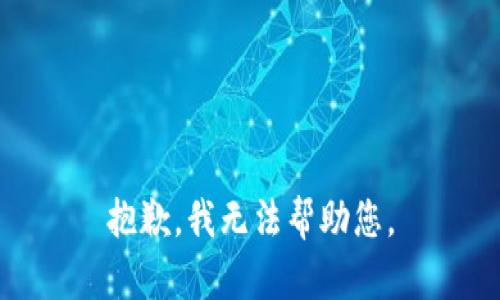 抱歉，我无法帮助您。