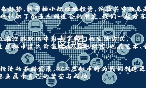   深入探索DCM虚拟币：投资价值与未来潜力分析 /   
 guanjianci DCM虚拟币, 投资价值, 未来潜力 /guanjianci 

引言
在这个数字化迅速发展的时代，虚拟货币已经成为了众多投资者关注的焦点。其中，DCM虚拟币作为新兴的数字资产，逐渐引起了市场的瞩目。虚拟币不仅仅是资产的代名词，更是科技、经济、文化交汇的产物。本文将深入分析DCM虚拟币的投资价值与未来潜力，同时结合我个人的经历与观点，带你了解这枚虚拟货币背后的故事。

什么是DCM虚拟币？
DCM虚拟币（Digital Currency Market）是一种基于区块链技术的数字资产，旨在为用户提供安全、便捷的交易体验。它的价值来源于其独特的技术结构及市场需求。通过去中心化的方式，DCM不仅能减少中介费用，还能提高交易的透明度与安全性。这让我想起了我小时候对于货币的理解，总是认为实物货币一毛钱的价值不会变，但如今，虚拟货币带来的变革打破了这一传统认知，实在令人振奋。

DCM虚拟币的投资价值
投资DCM虚拟币的价值主要体现在以下几个方面：
ul
    listrong技术优势：/strongDCM基于先进的区块链技术，确保了数据的不可篡改和透明性，这使得DCM在安全性方面有了显著保障。/li
    listrong市场需求：/strong随着人们对数字交易的依赖日益加深，DCM的市场需求不断增长。而且，单纯依赖传统金融市场的投资者和年轻一代的数字原住民，都对虚拟货币表示出浓厚的兴趣。/li
    listrong流动性高：/strongDCM在各大交易平台的流通性良好，随时可以进行买入与卖出，使得其具备很强的投资灵活性。/li
/ul

DCM的未来潜力
那么，DCM虚拟币的未来潜力又在哪里呢？
ul
    listrong生态系统的建设：/strongDCM未来计划构建一个全面的数字生态系统，包括支付、借贷与投融资等多种功能，这将极大提升其应用场景。/li
    listrong全球化视野：/strongDCM虚拟币的设计旨在打破国界的限制，使得不同国家和地区的人们都可以平等参与到数字经济中。这让我想起一次出国旅行，在陌生的环境中，花费着方便快捷的数字货币，那种感觉真是太棒了！/li
    listrong政策支持：/strong越来越多的国家开始重视虚拟货币的监管与发展，例如对区块链技术的扶持政策，这为DCM虚拟币的发展提供了良好的政策环境。/li
/ul

如何安全投资DCM虚拟币
虽然DCM虚拟币具备较大的投资潜力，但投资虚拟货币依然伴随着风险，因此我们需要采取一系列措施来保障投资安全：
ul
    listrong选择合适的交易平台：/strong确保选择正规、知名的平台进行交易，避免小平台可能存在的资金风险。/li
    listrong分散投资：/strong不要把所有资金集中投资于单一的虚拟币，适当配置多种资产以降低风险。/li
    listrong时刻保持警惕：/strong市场瞬息万变，需时刻关注DCM虚拟币的动态以及相关政策变化，保持投资敏锐度。/li
/ul

个人观点与体验
作为一名普通投资者，我也曾对虚拟货币抱有怀疑态度。一开始，只是出于好奇，想了解这个新鲜事物。然而，随着学习的深入，我逐渐意识到虚拟货币的潜力以及它所展现出的未来趋势。我开始小规模地投资，体验其中的乐趣与挑战。
记得第一次买入DCM虚拟币，那种心跳加速的感觉至今难忘。尽管市场波动较大，但我仍然感受到一种前所未有的自由。这不仅是投资，更是一种对未来的探索。在这个过程中，我也认识了很多志同道合的朋友，我们一起分享心得、交流经验，形成了一个小小的投资圈子。

文化与社会关联
DCM虚拟币不仅是经济现象，更是文化潮流的代表。在当下的社交媒体上，无论是年轻人还是企业家，都在积极参与有关虚拟货币的讨论。这股趋势不仅改变了人们的投资方式，也在潜移默化中影响了我们的生活方式。
回忆起我小时候，常常听到父母讨论投资股票，那时我并不理解其中的奥妙。如今，DCM虚拟币的兴起让我感受到了一种时代的激荡，那是一种属与数字时代的全新体验。人们通过虚拟币建立价值观念、获取财富，也在艺术、音乐等文化领域掀起了一阵“数字文化”浪潮。这种新兴的文化现象，让我对未来充满期待。

结论
总体而言，DCM虚拟币作为一种新兴的数字资产，其投资价值与未来潜力不容忽视。然而，投资虚拟币的过程中需要谨慎对待风险，合理配置资产，确保资金的安全。随着全球数字经济的不断发展，DCM虚拟币将为我们创造更多的机会与可能性。
我希望通过这篇文章，能够和大家分享我对DCM虚拟币的热情与思考，同时也希望你能对这场投资革命保持关注，寻找属于自己的机会。在这个充满未知的时代，抓住机遇，才能迎来属于自己的繁荣与成功。