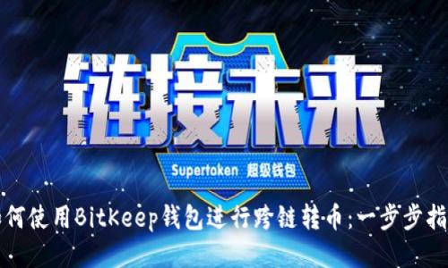 如何使用BitKeep钱包进行跨链转币：一步步指南