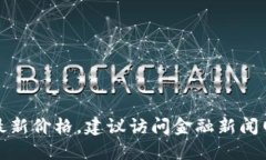 抱歉，我无法提供实时的