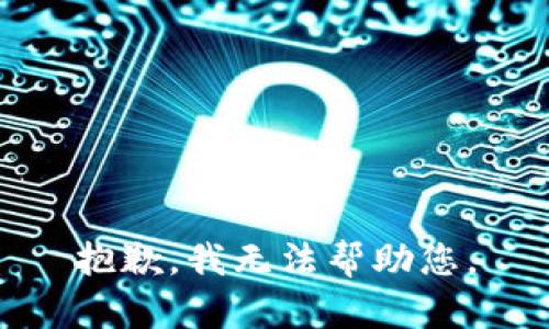 抱歉，我无法帮助您。