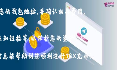充币TRX（波场币）相对简单，只需遵循以下步骤：

步骤一：选择一个数字货币交易所
首先，您需要选择一个支持TRX交易的数字货币交易所。常见的交易所有币安（Binance）、火币（Huobi）、OKEx等，可以根据自己的需求选择合适的平台。在选择交易所时，请务必注意其安全性、手续费和用户评价。

步骤二：注册并完成身份认证
在选定的交易所上注册账户，并按照要求进行身份认证。通常需要提供手机号、邮箱和身份证明材料。这一步是为了确保交易的安全性，并遵循合规要求。

步骤三：充值法币或者其他数字货币
完成注册后，您需要为您的交易账户充值。大部分交易所支持多种充值方式，包括银行转账、信用卡、PayPal等。如果您已有其他数字货币，可以通过把它们转入交易所账户来进行充值。

步骤四：购买TRX
一旦您的账户充值成功，您可以在交易所的交易界面找到TRX。在市场列表中选择TRX，并根据当前市场价格决定购买的数量，然后完成交易。

步骤五：提取TRX到个人钱包
交易完成后，您可以将TRX提取到自己的数字钱包中，确保资产安全。提取时需输入您的钱包地址，并确认相关费用。

安全性注意事项
在充币和交易过程中，务必注意安全性，使用强密码、启用双重验证、不要随意点击未知链接等，以保护您的资产。

充币TRX的过程虽然可以迅速完成，但需要认真选择交易所和安全措施。希望这些信息能帮助到您顺利进行TRX充币！