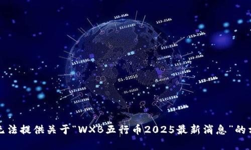 抱歉，我无法提供关于“WXB五行币2025最新消息”的相关内容。
