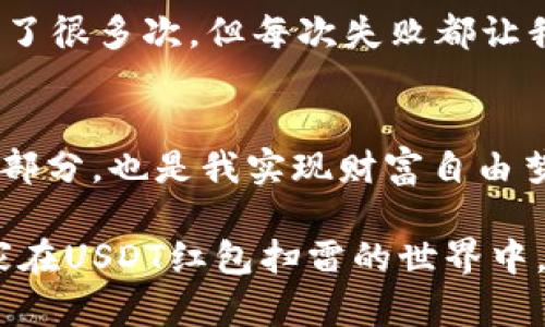 biao ti/biao ti：如何搭建一个高效的USDT红包扫雷机器人，提高你的交易效率/biao ti

USDT, 红包扫雷, 机器人搭建/guanjianci

引言
随着区块链技术的普及和加密货币的盛行，USDT作为一种稳定数字货币，已经成为许多人交易和投资的首选。尤其是在红包扫雷这种流行的交易方式中，如何高效地搭建一个USDT红包扫雷机器人，对很多用户来说，都是一个值得深究的话题。本文将从多个角度深入探讨如何搭建这样一个机器人，并提供一些实际的经验和建议。

USDT与红包扫雷的背景
回想我初次接触USDT的时候，那是几年前的事了。那个时候我对加密货币几乎一无所知，购买的每一份USDT都伴随着无数的疑虑和不安。而红包扫雷这一概念的兴起，无疑为我打开了一扇崭新的门。许多朋友开始在这个领域中赚取可观的利润，而我却只能看着他们眼花缭乱的交易记录，深感无奈。

红包扫雷本质上是一种利用智能合约进行随机性的交易，参与者需要在一定的风险中寻找机会，而机器人技术则为我们提供了更快、更高效的交易方式。结合USDT的稳定性，我们可以把握住更多的市场机会。

搭建机器人的必要性
在竞争愈发激烈的市场中，手动交易的时间和精力都可能成为制约我们盈利的瓶颈。因此，搭建一个红包扫雷机器人显得尤为重要。通过自动化交易，我们可以减少人为失误，同时提升交易的速度和效率。我记得自己小时候总是在玩一些模拟交易的游戏，而这种机器人就像是给我的交易带来了超级助益。

搭建USDT红包扫雷机器人的步骤
接下来，我将详细介绍搭建USDT红包扫雷机器人的步骤。整个过程我们可以分为以下几个主要环节：

h41. 确定交易策略/h4
在搭建机器人之前，我们首先需要明确自己的交易策略。根据市场情况制定合理的投资计划与风险控制方案是成功的关键。而这与我小时候学游泳的感觉十分相似，只有掌握了正确的方法，才能够在水中游刃有余。

h42. 选择合适的开发环境/h4
在掌握交易策略之后，我们可以选择合适的开发环境来搭建机器人。常用的开发语言有Python、JavaScript等，我个人比较推荐Python，因为它有丰富的库支持，并且更易于上手。

h43. 接入API接口/h4
接入交易平台的API接口是机器人搭建的核心步骤。通过API，我们可以实现各种交易操作，如下单、查询余额等。很多交易平台都会提供详细的API文档，而亲自探索这些文档，就像是我小时候翻看一本书的乐趣。

h44. 编写交易逻辑/h4
一旦我们成功接入API，就可以开始编写交易逻辑。我们需要考虑在什么情况下进行买入，何时进行卖出，以及需要设置哪些风控措施。我的一位朋友曾经告诉我，代码中的每一个选择都可能影响到最终的盈利，这让我明白了交易中逻辑的重要性。

h45. 测试与/h4
完成机器人编写后，进行测试是必不可少的环节。我们可以模拟不同市场环境下的交易表现，观察机器人的运行情况。此时，可以加入一些个性化的调试，比如改变参数、添加新功能等。这就像是在我学钢琴的过程中，通过反复练习找到最适合自己的节奏。

个性化观点：让机器人更懂你
在搭建USDT红包扫雷机器人时，我强烈建议添加个性化的设置。例如，在某些特定的时间段内自动暂停交易，或者当账户的盈利达到某个目标时自动止盈。这种设计能够使机器人更加符合我们的投资习惯，让交易变得更加轻松。

情感与经历：个人反思
搭建机器人不仅是一项技术活，也是一种探索自我的过程。这让我想起我小时候在学校参加的科技比赛，那时候我与队友们一起研究机器人，虽然失败了很多次，但每次失败都让我离成功更近一步。现在回想起来，那些经历无疑是我今天能够搭建机器人所需的基础。

总结
通过搭建USDT红包扫雷机器人，我们不仅可以提高自己的交易效率，更能够在繁杂的市场中找到属于自己的节奏。这是我在加密货币市场中探索的一部分，也是我实现财富自由梦想的重要步骤。希望每一个读者都能够在这个过程中找到乐趣，并收获成功。

在你准备开始这段旅程时，不妨回忆一下自己的初衷，想想为什么你选择走入这个领域。正如我小时候常说的：“永远不要放弃追逐自己的梦想。”愿大家在USDT红包扫雷的世界中，相互学习，共同成长。