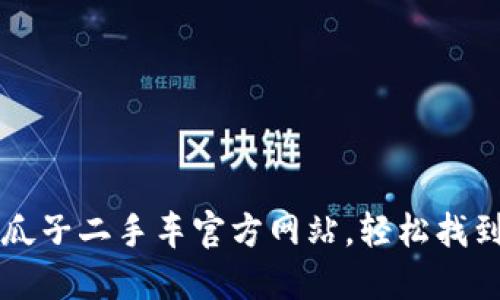 如何高效利用瓜子二手车官方网站，轻松找到你的理想爱车