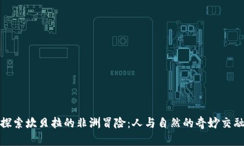 探索坎贝拉的非洲冒险：人与自然的奇妙交融