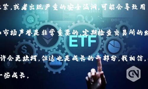 关于“欧意交易所会关闭吗”的问题，涉及到很多复杂的财经、法律和市场情绪等因素。虽然我不能直接预测未来的事件，但我可以提供一些见解和背景信息，供你参考。

1. 欧意交易所的背景
欧意交易所成立于某年，旨在提供一个安全、高效的数字货币交易平台。它的推出正值全球加密货币市场蓬勃发展之际，吸引了大量用户和投资者。随着数字货币日益走入主流，欧意交易所也逐渐扩大其市场份额，推出更多创新的产品和服务。

2. 当前市场环境的挑战
然而，数字货币市场是波动性极大的。就像我小时候在看一个过山车一样，市场高峰时的刺激感总是伴随着低谷时的恐惧。近期，全球范围内对加密货币的监管政策趋于严格，许多交易所面临着生存危机。一些国家已经开始加强对数字货币交易的审查，这可能对欧意交易所形成压力。

3. 关闭的可能性
虽然欧意交易所目前仍在运营，但未来的关闭可能性取决于多个因素，包括监管政策、市场竞争、用户活跃度等。如果监管政策继续收紧，或者出现严重的安全漏洞，可能会导致用户流失，从而影响交易所的运营。我的一位朋友在一家类似的交易所工作，他每天都在担心公司的未来。这种不确定性是不容小觑的。

4. 如何应对未来的不确定性
作为一个投资者，面对市场的不确定性，我们需要保持理性。在做投资决策时，我总是把风险放在第一位。了解每个平台的运营状态和市场声誉是非常重要的。定期检查交易所的财务健康状况、资金流动性以及用户反馈，将帮助你做出更明智的决策。

5. 结语与个人反思
数字货币市场变化无常，尽管有许多优秀的交易所，但也不可忽视潜在的风险。我小时候总是对高风险投资充满好奇，未来的道路或许会更坎坷，但这也是成长的一部分。我相信，不论未来如何，保持谨慎和灵活的态度是每个投资者成功的关键。

在这个不断变化的市场中，保持警惕和学习是确保自我保护的重要方式。希望每个人都能在这条“数字货币之路”上少一些痛苦，多一些成长。