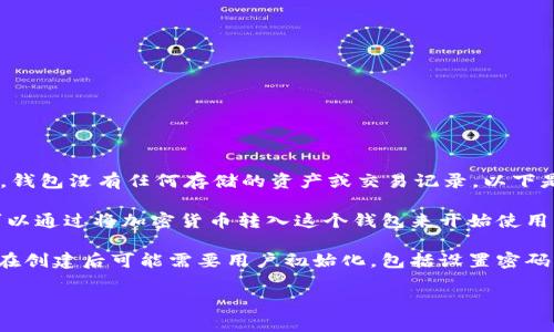 区块链钱包的初始状态通常为“空钱包”或“未初始化状态”。在这一状态下，钱包没有任何存储的资产或交易记录。以下是一些具体的解释：

1. **空钱包**：钱包在创建之初，里面不包含任何加密货币或代币。用户可以通过将加密货币转入这个钱包来开始使用它。

2. **未初始化状态**：在某些情况（如某些硬件钱包或软件钱包）中，钱包在创建后可能需要用户初始化，包括设置密码、备份助记词等。在此之前，钱包的状态可以视为未经配置或准备好的状态。

如果你有更多具体问题，欢迎提问！