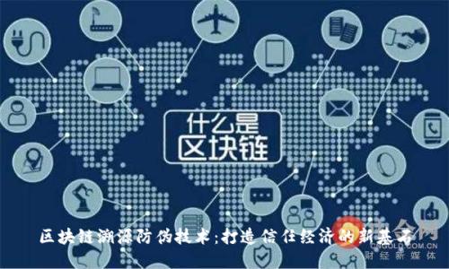区块链溯源防伪技术：打造信任经济的新基石