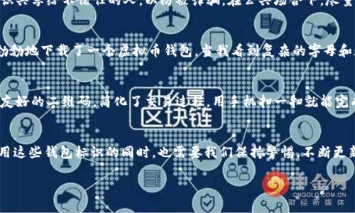 虚拟币钱包标识是指用于识别和区分不同虚拟货币钱包的标识符。这种标识可以是一个独特的字符串、图形图标或者是复杂的二维码等形式，通常与特定的区块链网络或数字货币相对应。钱包标识的目的是帮助用户安全地进行交易，避免错误发送资金到错误地址。

以下是一些关于虚拟币钱包标识的具体内容：

虚拟币钱包的基本概念
虚拟币钱包是存储数字货币的工具，可以是软件、硬件或者纸质形式。它保存着用户的公钥和私钥，这使得用户能够接收和发送虚拟货币。每个钱包都有独特的标识符，通常用作用户在区块链上的“地址”。

钱包标识的作用
钱包标识起到了识别和区分钱包的作用，就像银行账户号码一样。用户在进行交易时，需要输入对方的钱包标识，以便确保资金能够正确到达目的地。如果发送给了错误的标识，资金可能会丢失，无法找回。

如何安全使用钱包标识
使用虚拟币钱包标识时，有几个安全注意事项。首先，确保你的钱包标识是准确的，任何细小的错误都可能导致财产损失。其次，避免将钱包标识共享给不信任的人，以防被诈骗。在公共场合下，尽量使用扫码等方式来分享钱包标识，减少抄写错误的风险。

我与虚拟币的初次接触
回想我第一次接触虚拟币的时候，真是充满了好奇和忐忑。那时候，朋友向我推荐了一种新兴的数字货币，我虽然听得一知半解，但还是兴致勃勃地下载了一个虚拟币钱包。当我看到复杂的字母和数字组合时，心里不禁有些紧张：这是我未来财务安全的标识吗？

钱包标识的演进
随着技术的发展，钱包标识也在不断演变。最初的标识大多是长串的字符，容易让人感到陌生，使用起来不够方便。如今，有些钱包提供了用户友好的二维码，简化了交易过程。用手机扫一扫就能完成转账，这让我想起了小时候的课本上关于未来科技的幻想，那些关于无纸化交易的描述，如今在我们的生活中慢慢实现了。

总结与个人反思
通过对虚拟币钱包标识的深入了解，我意识到这些标识不仅仅是一串数字或字符，它们代表着我们在数字经济时代中的资产安全。在安全使用这些钱包标识的同时，也需要我们保持警惕，不断更新自己的知识，跟上这快速变化的数字货币世界。我们的每一次交易，都是在探索这个新领域的一次冒险，也是在参与一场全球性的经济变革。

如果你有更加具体的问题或想要深入探讨的方面，请随时告诉我！