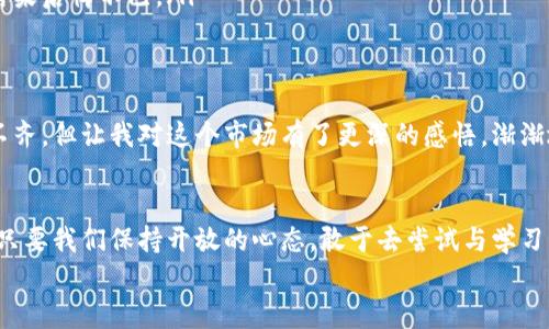 
数字货币背后的机遇与挑战：走进未来金融的新世界


数字货币, 未来金融, 投资机遇
/guanjianci

引言：数字货币的崛起
当我第一次听说比特币时，心中充满了疑惑：这真的能成为一种货币吗？令我没想到的是，十多年后的今天，数字货币不仅走入了我们的日常生活，更成为了许多人投资和资产配置的新选择。无论你是科技爱好者，还是金融从业者，数字货币的崛起都不可否认，有着许多令人瞩目的机遇与挑战。

数字货币的定义与分类
在探讨数字货币之前，我们首先要明白数字货币的定义。数字货币是以数字形式存在的货币，可以通过网络进行交易，通常不依赖于物理形态的现金。在这个领域，最为人熟知的无疑是比特币、以太坊等。根据技术和用途的不同，数字货币可以大致分为以下几类：
ul
li加密货币：使用加密技术保障交易安全，最具代表性的就是比特币。/li
li法定数字货币：由国家或中央银行发行，想象一下，在未来，我们是否会用数字人民币或数字美元进行交易？/li
li稳定币：与某种法定货币或资产挂钩，旨在减少价格波动，适合日常交易。/li
/ul

数字货币的优势
说到投资数字货币，我的朋友小李是个典型的例子。他在大学时期就开始接触比特币，并把这当做一个长期投资计划。他总是跟我说：“数字货币有多种优势，不投资真是太可惜了。”那么，数字货币究竟有哪些优势呢？
ul
li去中心化：传统金融系统通常依赖于中央银行等机构，但数字货币的去中心化特性使得用户可以直接在网络中进行交易，降低了中介费用。/li
li全球交易便利性：无论你身在何处，只要有网络，就可以轻松进行交易，这极大地促进了跨境交易的便利性。/li
li交易透明性：区块链技术让所有的交易记录透明且不可更改，任何人都可以随时查阅，这种透明性在一定程度上提升了信任度。/li
/ul

面临的挑战
当然，在追逐数字货币的机遇时，我们也不能忽视其面临的挑战。如果说数字货币是一场华丽的盛宴，那么其中的风险和不确定性无疑是那盘美味而又可能让人不适的菜肴。
ul
li价格波动：无可否认，数字货币的价格波动十分剧烈，小李当年买入比特币时价格仅为几百美元，而如今已达到数十万美元，这种变化固然惊人，但同样也令人心惊。/li
li监管风险：许多国家尚未对数字货币制定明确的法律法规，这为投资者带来了巨大不确定性，某些国家甚至全面禁止数字货币的交易。/li
li安全性问题：黑客攻击和诈骗事件频发，让不少投资者在享受数字货币便利的同时，面临资金安全的威胁。/li
/ul

数字货币的未来：投资与展望
回想起我刚接触数字货币时的心情，除了好奇与兴奋，更多的是惶恐。虽然对数字货币的理解逐渐加深，但对于如何明智地投资至今依然有所困惑。在未来的投资中，我们需要关注的几个方面是：
ul
li技术趋势：随着区块链技术的不断发展，许多新应用层出不穷，比如NFT（非同质化代币）和去中心化金融（DeFi）等。这些趋势都意味着数字货币市场将持续创新与变革。/li
li国际监管环境：各国的监管政策正在逐步成型，投资者需要关注不同国家的法律法规变化，以规避潜在的法律风险。/li
li心理素质：投资是心理上的博弈，情绪波动很可能导致不理智的决策。我朋友小李在某次行情下跌时，竟然因恐慌抛售了部分比特币，结果后悔不已。/li
/ul

个人经历：从小白到投资者的转变
我依稀记得，我最初对数字货币的几次尝试都是因为好奇心驱使。从最早的比特币，到后来尝试以太坊和一些小众币种，虽说收益参差不齐，但让我对这个市场有了更深的感悟。渐渐地，我开始加入一些线上社区，参与讨论和交流，学习如何评估项目的可信度。每一次的成功与失败，都让我更加确信了数字货币的未来。

结论：拥抱变革，勇敢前行
在这个不断变化的时代，数字货币以其独特的魅力吸引着越来越多的人，融入到我们的生活、工作和投资中。无论未来如何发展，我相信只要我们保持开放的心态，敢于去尝试与学习，就一定能够在这个数字时代找到属于自己的机会。然而，记住，投资有风险，请理智决策，切勿盲从。

这就是我对数字货币的一些看法与经历，希望未来能与大家共勉，共同探索这个新世界的机遇与挑战！