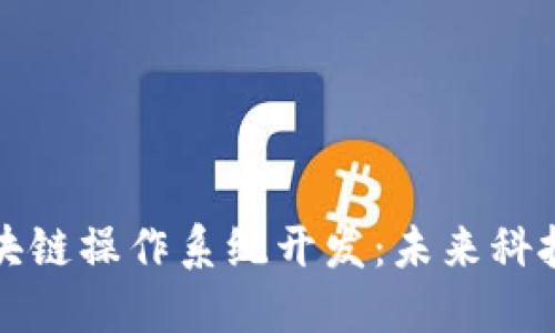 解密区块链操作系统开发：未来科技的核心