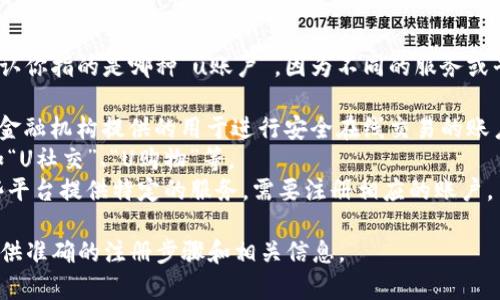 关于“u账户”的注册信息，首先，我需要确认你指的是哪种“u账户”，因为不同的服务或平台可能会有不同的“u账户”。常见的有： 

1. **U盾账户**：这通常是银行或者某些金融机构提供的用于进行安全在线交易的账户。
2. **一部分电商或社交平台的账户**，如“U社交”、“U购物”等。
3. **某些专门的在线平台或应用**，这些平台提供特定的服务，需要注册相应的账户。

请提供更具体的信息，以便我能够为你提供准确的注册步骤和相关信息。