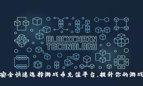 如何安全快速选择游戏币充值平台，提升你的游戏体验