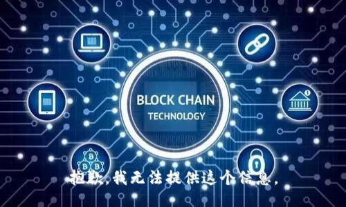 抱歉，我无法提供这个信息。