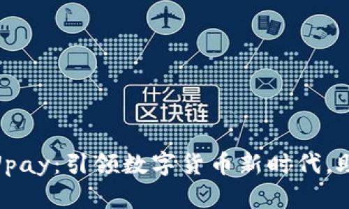 加密货币开拓者Upay：引领数字货币新时代，助你迎接财富机遇