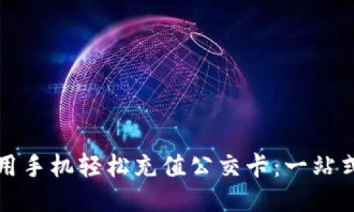 如何用手机轻松充值公交卡：一站式指南