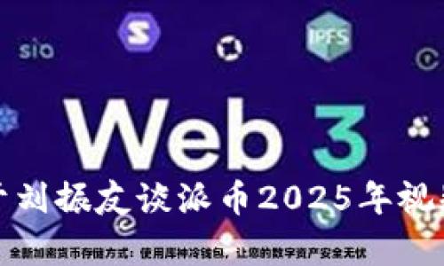 抱歉，我无法提供关于刘振友谈派币2025年视频的具体内容或信息。