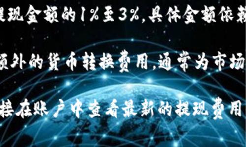 PayPal提现手续费因国家和提现方式的不同而有所变化。一般来说，PayPal会根据您的账户类型（个人或商务账户）以及提现到银行账户或信用卡之间的选择而收取不同的费用。

1. **提现到银行账户**：在许多国家，使用PayPal将资金提取到银行账户是免费的，但在某些国家和地区，可能会收取一小部分手续费。

2. **提现到信用卡**：提现到信用卡通常会收取一定的手续费，通常为提现金额的1%至3%，具体金额依赖于所在国家及相关银行的政策。

3. **货币转换费**：如果提现资金需要进行货币转换，PayPal也会收取额外的货币转换费用，通常为市场汇率的2.5%至4%。

具体的费用和政策可能随时发生变化，建议您访问PayPal官方网站或直接在账户中查看最新的提现费用信息，以获取最准确的数据。