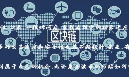 波币（波动币）通常是指一种基于区块链技术的加密货币，与Bitcoin（比特币）、Ethereum（以太坊）等知名数字货币类似。由于加密货币的种类繁多，其具体功能和用途常常取决于它们所处的生态系统以及采用的技术。

### 波币的基本概念

什么是波币？
波币是一种数字货币，旨在通过去中心化的方式进行交易和价值存储。其背后利用区块链技术，确保交易的安全性和透明性。与传统金融系统不同，波币不需要通过银行或其他金融中介机构进行交易。这种自主性吸引了越来越多的人参与到加密货币的使用和投资中。

波币的工作原理
波币的交易记录存储在区块链上，每一笔交易都会被验证并记录在一个公共的账本上。这种去中心化的特点使得交易过程更加安全，同时降低了被篡改的风险。用户通过数字钱包存储自己的波币，这些钱包能够与区块链进行互动，实现转账、接收等功能。

### 波币的特点

安全性与透明性
波币交易采用加密技术，可以确保用户资金的安全性。同时，所有交易信息都是公开的，任何人都可以查看，增加了系统的透明性，让不法行为难以出现。

匿名性与去中心化
波币的交易不需要用户提供个人信息，这意味着用户可以保持一定的匿名性。此外，波币的去中心化使得其不受任何国家或金融机构的控制，为用户提供了更多选择和自由。

### 波币的应用场景

全球支付
由于波币可以快速处理国际支付，甚至跨国交易不会因为中介的介入而延迟，因此其在全球支付领域具有良好的应用前景。比如，想象我去旅行时，需要兑换外币，会发现传统金融机构的汇率常常不太友好，而使用波币进行支付能够省去这些烦恼。

投资与交易
许多投资者将波币视为一种资产进行交易。波币的价格常常波动较大，这为投机者提供了盈利的机会。然而，波动性同样也伴随着风险，很多人因此在投资过程中遭遇损失。

### 个人经历与情感

波币给我带来的启示
说到波币，我想分享一下我的个人经历。几年前，我第一次听说加密货币的时候，完全不懂它是什么。当时，我也和很多人一样怀疑它的安全性和可行性。但是，一段时间后，当我看到它的增长速度和广泛的应用场景时，我决定尝试购买一些波币。这次尝试让我对区块链和去中心化金融有了更深的理解，同时也让我看到了未来科技发展的潜力。

未来的可能性
波币的未来充满了可能性，越来越多的企业开始接受波币作为支付方式，这标志着这种数字货币的应用正变得更加广泛。同时，随着技术的进步，波币的交易速度和安全性也在不断提升。未来，有可能出现新的波币，以满足不同用户的需求。

### 结语
综上所述，波币作为一种新兴的数字资产，具有不可忽视的价值和潜力。虽然市场存在风险，但通过理性的投资和学习，用户能够在波币的世界中找到属于自己的机会。无论未来波币的市场如何变化，区块链技术必将成为一个重要的科技趋势，值得我们持续关注。
