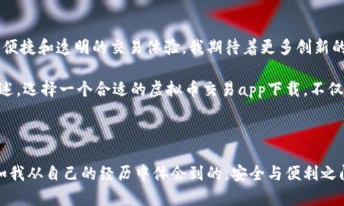 虚拟币交易应用程序在当今金融科技领域中扮演着越来越重要的角色。无论你是一个资深的交易员还是刚入门的投资者，选择一个安全且功能强大的交易平台都是至关重要的。尤其是在监管日益严格的背景下，了解这些应用程序的监测和安全措施显得尤为重要。

虚拟币交易的兴起

随着比特币和其他加密货币的迅速流行，越来越多的人开始使用虚拟币进行交易。对我来说，这个过程充满了好奇和探险。我记得我第一次听说比特币时，它的价格还只有几千元。随之而来的各种交易应用，使得人们更容易进入这一领域。得益于这些应用，我也能够更直观地了解市场变化，并尝试进行小额投资。

虚拟币交易app下载的监测功能

随着用户群体的增加，许多虚拟币交易平台开始重视安全性和监测功能。安全监测不仅关乎平台自身的信誉，更直接影响到用户的资金安全。

很多交易应用会采用多重身份验证机制，比如双重验证（2FA），确保只有用户本人能够访问他们的账户。也是因为这一点，我在选择交易应用时，特别关注这一功能。某一次，我在转账时因为手机丢失而感到恐慌，但因为有2FA的保护，我顺利地重置了账户，避免了很多不必要的损失。

数据监测和风险评估

许多交易应用还配备了实时数据监测功能，帮助用户紧跟市场动向。这些监测工具能够分析市场趋势，甚至提供操作建议。例如，我曾使用过一种带有风险评估功能的应用，它可以根据市场波动向我发送提醒。当我面临抉择时，这种实时信息让我能够做出更明智的决定。

此外，应用程序还会对用户的交易行为进行监测，以防止潜在的欺诈行为和洗钱活动。这种合规性对交易所非常重要，也是多数用户所看重的一个方面。因为我相信，只有在一个透明和受到监管的环境中，投资才能更安全。

政策监管与合规性

各国对虚拟币的监管政策各不相同。在一些国家，政府对虚拟币交易的监管相对宽松，而在另一些地方，政策则较为严厉。记得我在选择交易平台时曾考虑过海外平台，但了解到它们的监管政策不够透明后放弃了。因为我不希望在资金安全和新技术带来的便利之间取舍。

用户体验与界面友好性

除了安全性和监测功能外，虚拟币交易app下载的用户体验也是我尤为关注的一点。良好的用户界面设计让人更容易在复杂的信息中找到所需数据。回想起我第一次使用交易应用，友好的用户指南和清晰的界面极大地提升了我的使用体验。一项好的应用应该能够让用户在几分钟内上手，这也是我选择交易平台时的重要考量因素。

个性化服务与社群建设

现代虚拟币交易平台越来越注重用户的个性化需求，许多平台提供了社交功能，用户可以分享交易心得、分析市场趋势等。这让我想起之前和朋友们一起研究币圈的日子。谈论投资策略和实时行情更新，让整个交易过程变得更加有趣和充实。

我也发现了一些平台提供教育资源，如在线课程和讲座，帮助新手更好地理解市场和技术背景。这样的功能让我深感欣慰，毕竟我知道在我刚入门的时候，也非常渴望得到这样的帮助。这种社群氛围让人感受到共享知识的快乐，增强了用户之间的连接。

未来展望与发展趋势

未来，随着技术的不断进步和监管政策的逐渐完善，虚拟币交易应用将会变得更加安全和智能。人工智能和区块链技术的结合，将为用户带来更为便捷和透明的交易体验。我期待着更多创新的监测工具以及智能提醒系统，让我在交易时能更从容应对市场的波动。

我相信，随着用户数量的增加，交易平台将不断服务，以满足多样化的需求。这不仅关乎到用户的资金安全，也关乎到整个行业的健康发展。综上所述，选择一个合适的虚拟币交易app下载，不仅是关乎投资的决策，更是关乎安全与未来的选择。

总结

虚拟币交易app下载在提供便利交易的同时，也伴随着隐忧。在选择交易平台时，确保关注其监测机制、安全性和合规性，是每个投资者的职责。正如我从自己的经历中体会到的，安全与便利之间的平衡，才是我们所追求的目标。未来的加密货币市场将更加成熟，希望每位投资者都能在这个充满机遇与挑战的行业中，找到属于自己的商机。