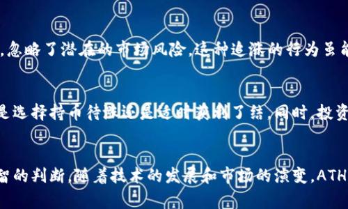 在币圈中，“ATH”是“All-Time High”的缩写，中文意思是“历史最高价”。它指的是某种加密货币或数字资产在其历史交易中达到的最高价格。ATH在加密货币市场中是一个非常重要的指标，因为它通常被用来评估一个币种的市场表现以及投资者的情绪。

### ATH的意义和价值

ATH的市场影响
ATH不仅仅是一个数字，它背后反映的是市场对该加密货币的认可程度和投资者的热情。当某个币种创下新的历史最高价时，通常会引发一波购入热潮，因为投资者们希望能够赶在价格进一步上涨之前买入。

如何判断ATH
一般来说，ATH是通过查看某个加密货币在所有交易平台上的历史价格数据来确定的。许多网站，如CoinMarketCap或CoinGecko，都会提供一个币种的历史价格图表，让投资者可以轻松找到其ATH值。

为何投资者关注ATH
在币圈，很多投资者会将ATH视为一个重要的心理关口。当币价接近或突破ATH时，市场情绪往往会变得更加乐观，大家都会讨论这个新高价的意义，甚至会形成“跟风效应”。我记得几年前当比特币突破20,000美元时，论坛里充满了兴奋的讨论，大家蜂拥而至，似乎所有人都想要参与这波财富的盛宴，这种潮流将许多新手吸引进来。

ATH与市场情绪
当加密货币市场接连创下ATH时，涨幅的迅猛和市场风险往往让人们十分兴奋。记得几年前，以太坊在接近其历史最高价时，我的朋友们纷纷加入购买行列，甚至盲目跟风，忽略了潜在的市场风险。这种追涨的行为虽能带来短期的收益，但长远来看，市场的波动性也会导致很多人面临亏损。这样的经历让我意识到，在看似稳赚不赔的投资机会面前，理性的思考和风险管理是非常重要的。

ATH与投资策略
对于想要在加密货币市场中获利的投资者而言，ATH可以成为制定投资策略的一个参考。例如，当我们看到某个币种接近其ATH时，可以分析其市场基本面和技术面，决定是选择持币待涨还是适时获利了结。同时，投资者还应保持冷静，避免因市场疯狂而做出冲动的决定。

总结
在币圈，ATH是一个重要的概念，它不仅代表着历史价格的极限，更是投资者情绪和市场走势的一个缩影。了解ATH的含义和影响，有助于我们在加密货币投资中做出更理智的判断。随着技术的发展和市场的演变，ATH的解读与实际应用也在不断变化，保持对市场动态的敏感性和适时调整自己的投资策略将是我们每位投资者需要关注的重点。