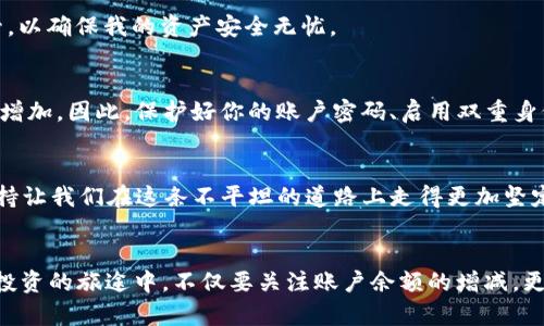 USDT账户余额管理与安全策略：为什么每一分都至关重要

USDT, 账户余额, 加密货币/guanjianci

一、引言
在数字货币的海洋中，USDT（Tether）作为一种稳定币，凭借其与美元1:1的锚定关系，吸引了无数投资者的目光。对于大多数人来说，尤其是初次接触区块链技术和加密货币的用户，拥有一个USDT账户以及管理好这个账户的余额是至关重要的。回想我第一次接触加密货币的情景，那时我甚至不知道如何查看余额，更不用说如何合理配置和管理资金。这种经历让我意识到，识别和理解USDT账户余额的实用价值正是每个投资者踏入这个领域的第一步。

二、USDT是什么？
USDT，全名“Tether”，是目前全球应用最广泛的稳定币之一。它是由Tether公司发行的，旨在以1:1的比率与美元挂钩，以此来降低加密货币价格波动带来的风险。由于其稳定性，USDT被广泛应用于交易所之间的转账、资金的快速避险以及作为其他加密货币的交易对。在这一点上，USDT不仅是存储价值的工具，更是一把打开数字资产大门的钥匙。

三、USDT账户余额的意义
在我刚开始投资加密货币时，账户余额对我来说仅仅是一个数字。但是不久后，我意识到一个健康的USDT账户余额意味着什么。从基本的交易需求，到风险管理和投资组合多样化，USDT的余额成为我们在市场中灵活应对的基础。无论是做市还是成为一个“长期持有者”，合适的余额都为我们提供了无限的灵活性与可能性。

四、如何管理USDT账户余额
有效管理USDT账户余额不仅关乎日常交易的便利性，更是为了在市场波动中保护自己的资产。以下是一些我自己总结的实用策略：

h41. 定期检查账户余额/h4
定期查看自己的USDT账户余额，可以确保你时刻清楚当前的资金状况。我通常会把这个习惯融入我的日常生活中，比如每天早晨喝咖啡时，顺便打开交易平台，看一看我的USDT余额。这不仅帮助我做出明智的投资决策，也让我对整体市场的动态有更清晰的认识。

h42. 制定灵活的资产配置方案/h4
合理的资产配置是保护投资的关键。我建议初学者可以按照70% USDT、30% 其他加密货币的策略开始，这样当市场波动时，有一部分稳定的资产可以让你更从容不迫。

h43. 使用冷钱包存储大额USDT/h4
对于长时间不动用的USDT，使用冷钱包存储将其安全性提升至新的高度。记得我第一次将大量资金从交易所转移到冷钱包时，心中充满了忐忑与期待。冷钱包的私钥就像是我的“金库钥匙”，需要严格保管，以确保我的资产安全无忧。

五、USDT的安全性
虽然USDT在稳定性和流动性上表现良好，但安全问题依然不容忽视！我曾经听闻过许多关于加密货币盗窃的故事，其中一些涉及到USDT。比如，当你在交易所的账户余额过高时，黑客攻击的风险就会随之增加。因此，保护好你的账户密码、启用双重身份验证，是你守护资产安全的第一步。

六、情感与投资
投资从来不是单纯的数字游戏；它也是情感的表达。在经历了市场的起伏后，我愈加明白，保持理性与冷静是多么宝贵。每当查看账户余额时，我都会想起那些与朋友丶家人讨论投资策略的日子，彼此的支持让我们在这条不平坦的道路上走得更加坚定。

七、总结
在USDT的世界中，账户余额不仅仅是一个数字，更是一种责任与态度。通过有效的管理与安全的措施，我们不仅能够守护自己的财富，更能在这个快速变化的市场中创造出属于自己的奇迹。希望读者们在投资的旅途中，不仅要关注账户余额的增减，更要珍惜与身边人分享这一过程的美好时光！