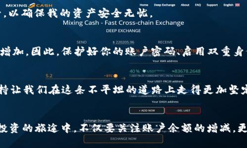USDT账户余额管理与安全策略：为什么每一分都至关重要

USDT, 账户余额, 加密货币/guanjianci

一、引言
在数字货币的海洋中，USDT（Tether）作为一种稳定币，凭借其与美元1:1的锚定关系，吸引了无数投资者的目光。对于大多数人来说，尤其是初次接触区块链技术和加密货币的用户，拥有一个USDT账户以及管理好这个账户的余额是至关重要的。回想我第一次接触加密货币的情景，那时我甚至不知道如何查看余额，更不用说如何合理配置和管理资金。这种经历让我意识到，识别和理解USDT账户余额的实用价值正是每个投资者踏入这个领域的第一步。

二、USDT是什么？
USDT，全名“Tether”，是目前全球应用最广泛的稳定币之一。它是由Tether公司发行的，旨在以1:1的比率与美元挂钩，以此来降低加密货币价格波动带来的风险。由于其稳定性，USDT被广泛应用于交易所之间的转账、资金的快速避险以及作为其他加密货币的交易对。在这一点上，USDT不仅是存储价值的工具，更是一把打开数字资产大门的钥匙。

三、USDT账户余额的意义
在我刚开始投资加密货币时，账户余额对我来说仅仅是一个数字。但是不久后，我意识到一个健康的USDT账户余额意味着什么。从基本的交易需求，到风险管理和投资组合多样化，USDT的余额成为我们在市场中灵活应对的基础。无论是做市还是成为一个“长期持有者”，合适的余额都为我们提供了无限的灵活性与可能性。

四、如何管理USDT账户余额
有效管理USDT账户余额不仅关乎日常交易的便利性，更是为了在市场波动中保护自己的资产。以下是一些我自己总结的实用策略：

h41. 定期检查账户余额/h4
定期查看自己的USDT账户余额，可以确保你时刻清楚当前的资金状况。我通常会把这个习惯融入我的日常生活中，比如每天早晨喝咖啡时，顺便打开交易平台，看一看我的USDT余额。这不仅帮助我做出明智的投资决策，也让我对整体市场的动态有更清晰的认识。

h42. 制定灵活的资产配置方案/h4
合理的资产配置是保护投资的关键。我建议初学者可以按照70% USDT、30% 其他加密货币的策略开始，这样当市场波动时，有一部分稳定的资产可以让你更从容不迫。

h43. 使用冷钱包存储大额USDT/h4
对于长时间不动用的USDT，使用冷钱包存储将其安全性提升至新的高度。记得我第一次将大量资金从交易所转移到冷钱包时，心中充满了忐忑与期待。冷钱包的私钥就像是我的“金库钥匙”，需要严格保管，以确保我的资产安全无忧。

五、USDT的安全性
虽然USDT在稳定性和流动性上表现良好，但安全问题依然不容忽视！我曾经听闻过许多关于加密货币盗窃的故事，其中一些涉及到USDT。比如，当你在交易所的账户余额过高时，黑客攻击的风险就会随之增加。因此，保护好你的账户密码、启用双重身份验证，是你守护资产安全的第一步。

六、情感与投资
投资从来不是单纯的数字游戏；它也是情感的表达。在经历了市场的起伏后，我愈加明白，保持理性与冷静是多么宝贵。每当查看账户余额时，我都会想起那些与朋友丶家人讨论投资策略的日子，彼此的支持让我们在这条不平坦的道路上走得更加坚定。

七、总结
在USDT的世界中，账户余额不仅仅是一个数字，更是一种责任与态度。通过有效的管理与安全的措施，我们不仅能够守护自己的财富，更能在这个快速变化的市场中创造出属于自己的奇迹。希望读者们在投资的旅途中，不仅要关注账户余额的增减，更要珍惜与身边人分享这一过程的美好时光！